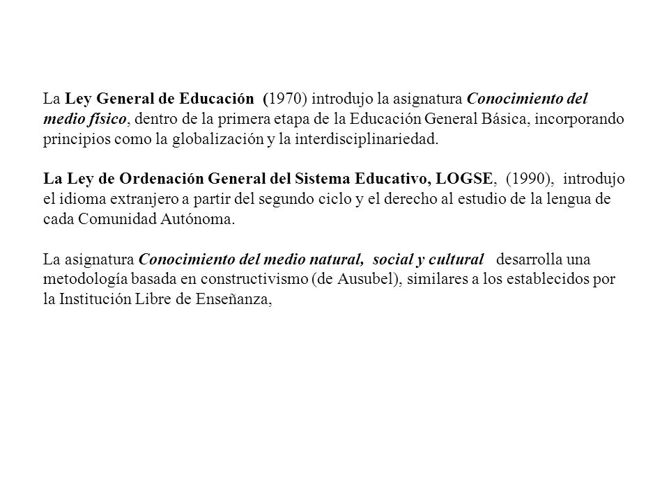 La Ley General de Educación (1970) introdujo la asignatura Conocimiento del medio físico, dentro de la primera etapa de la Educación General Básica, incorporando principios como la globalización y la interdisciplinariedad.