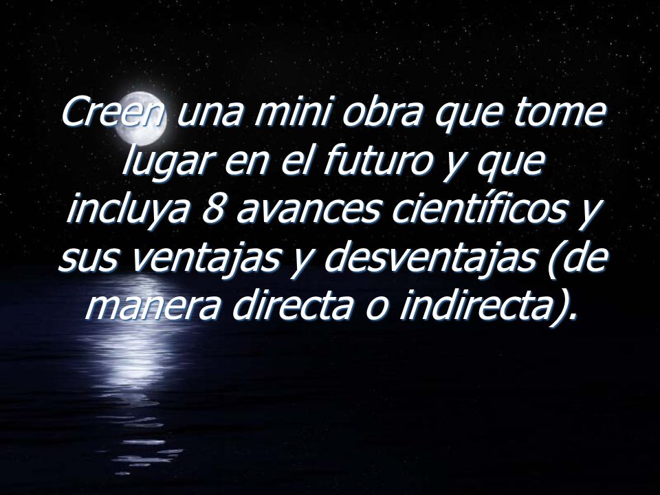Creen una mini obra que tome lugar en el futuro y que incluya 8 avances científicos y sus ventajas y desventajas (de manera directa o indirecta).