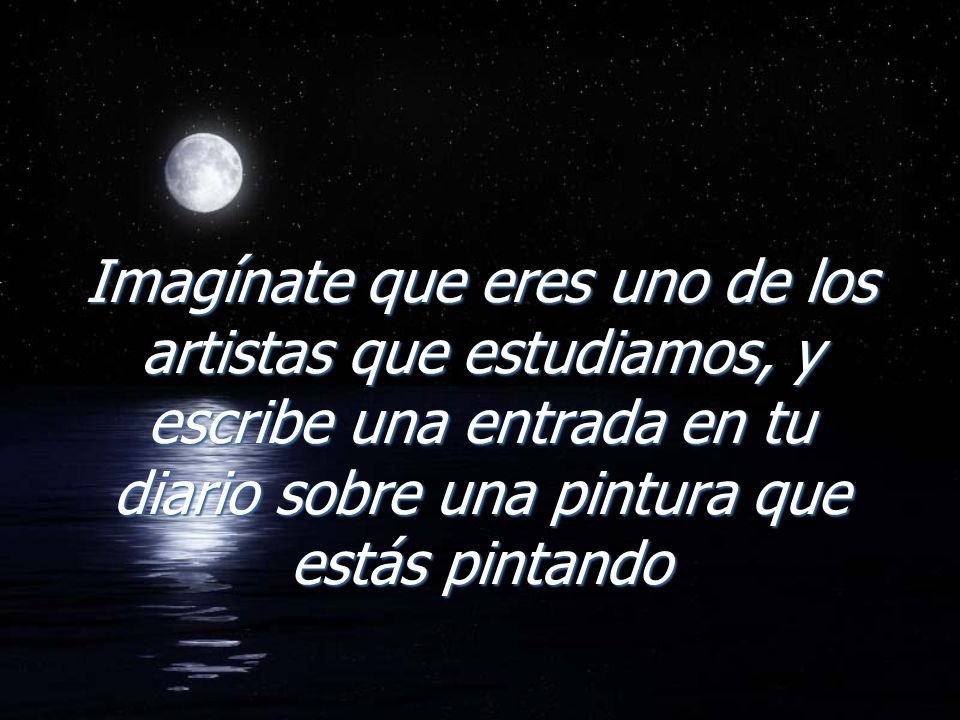 Imagínate que eres uno de los artistas que estudiamos, y escribe una entrada en tu diario sobre una pintura que estás pintando