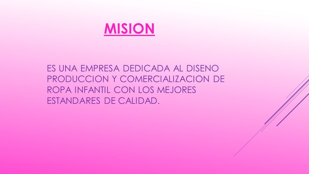 MISION ES UNA EMPRESA DEDICADA AL DISENO PRODUCCION Y COMERCIALIZACION DE ROPA INFANTIL CON LOS MEJORES ESTANDARES DE CALIDAD.