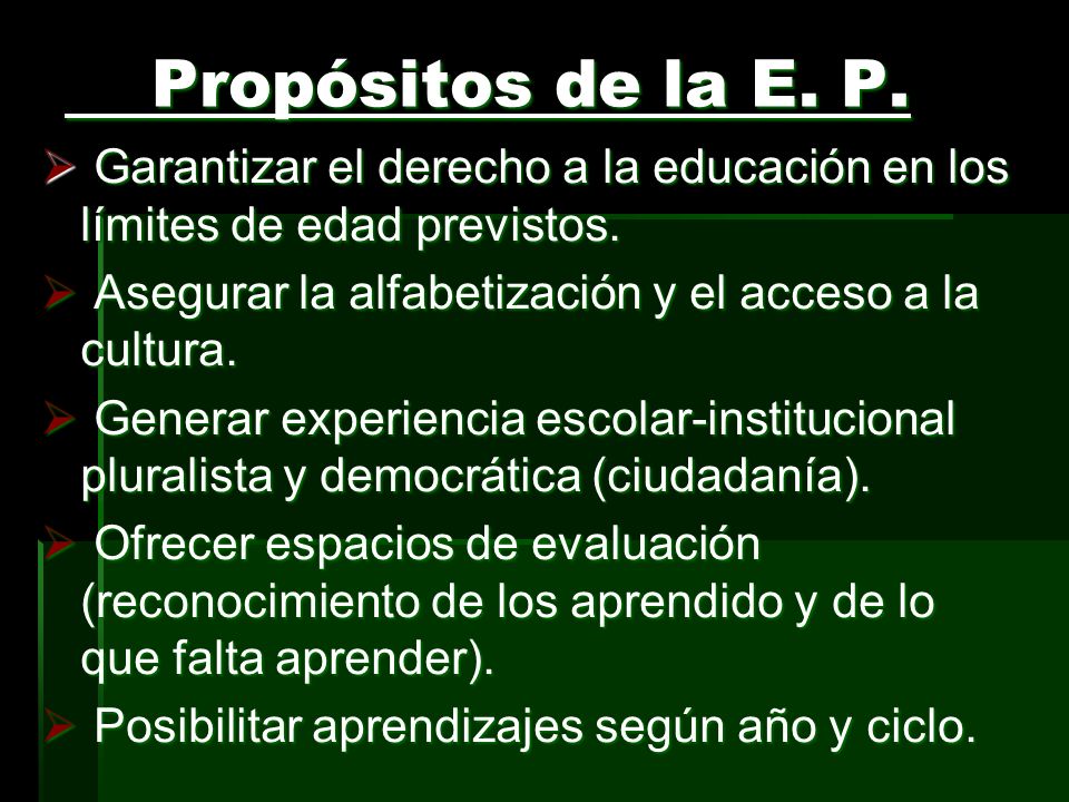 Propósitos de la E. P. Garantizar el derecho a la educación en los límites de edad previstos. Asegurar la alfabetización y el acceso a la cultura.