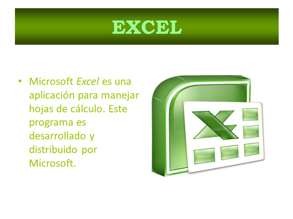 EXCEL Microsoft Excel es una aplicación para manejar hojas de cálculo.