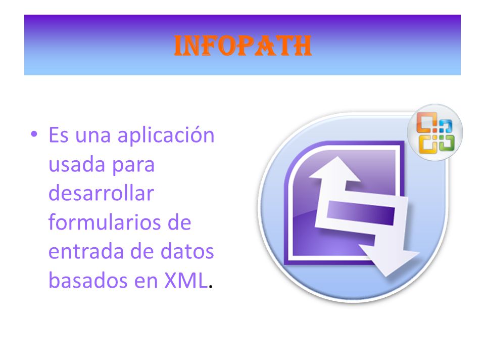 INFOPATH Es una aplicación usada para desarrollar formularios de entrada de datos basados en XML.