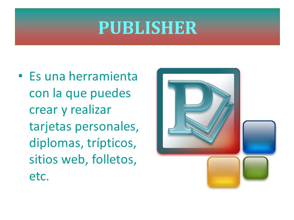 PUBLISHER Es una herramienta con la que puedes crear y realizar tarjetas personales, diplomas, trípticos, sitios web, folletos, etc.