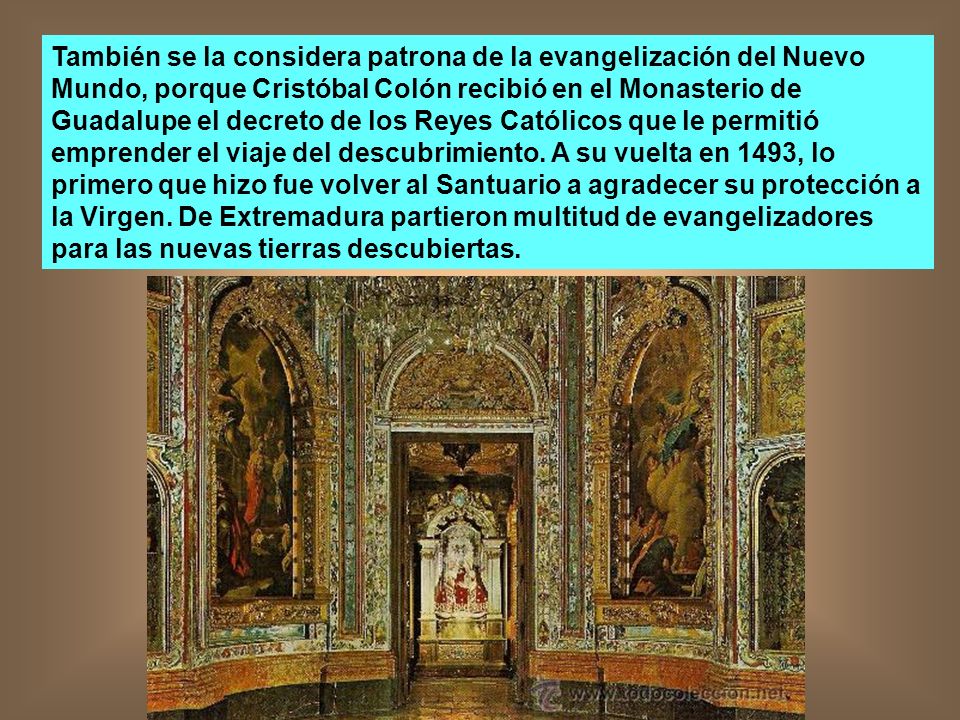 También se la considera patrona de la evangelización del Nuevo Mundo, porque Cristóbal Colón recibió en el Monasterio de Guadalupe el decreto de los Reyes Católicos que le permitió emprender el viaje del descubrimiento.