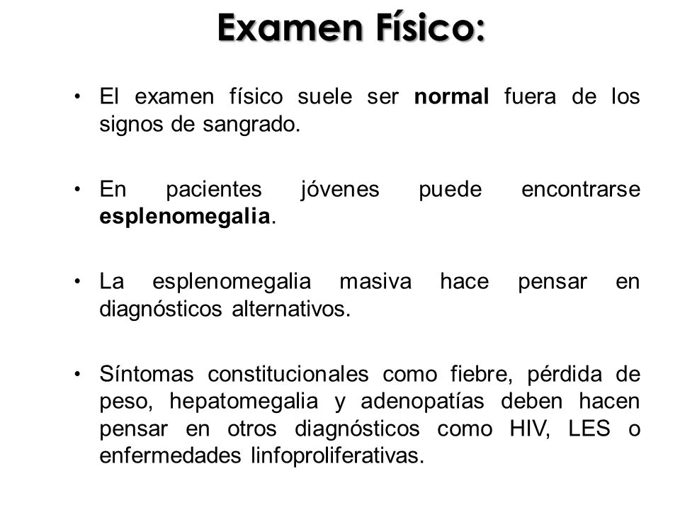 Examen Físico: El examen físico suele ser normal fuera de los signos de sangrado. En pacientes jóvenes puede encontrarse esplenomegalia.