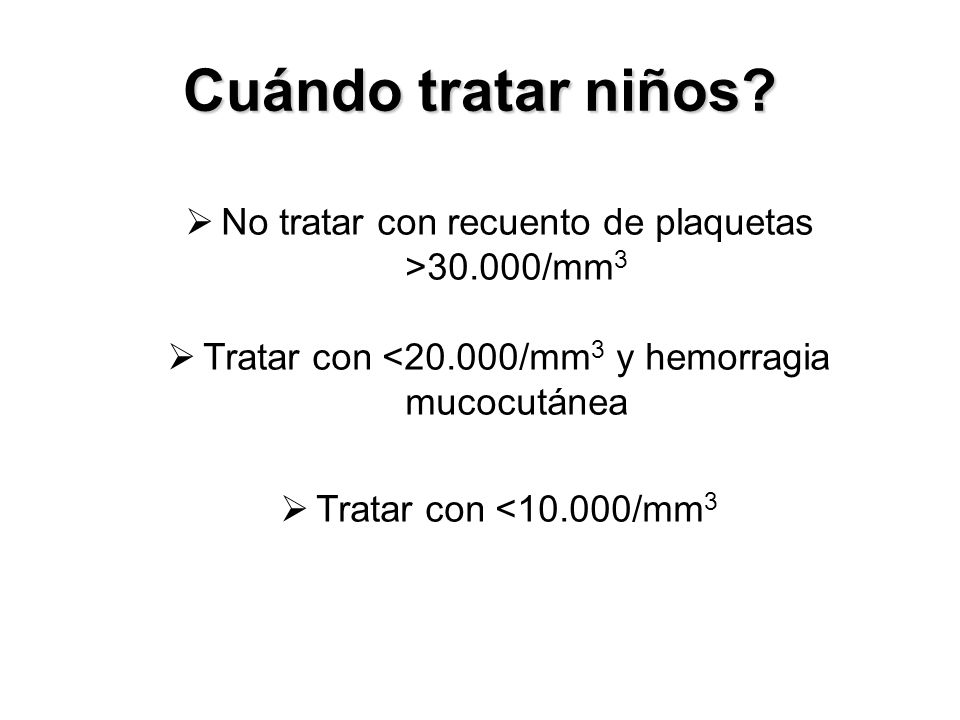 Cuándo tratar niños No tratar con recuento de plaquetas >30.000/mm3. Tratar con <20.000/mm3 y hemorragia mucocutánea.