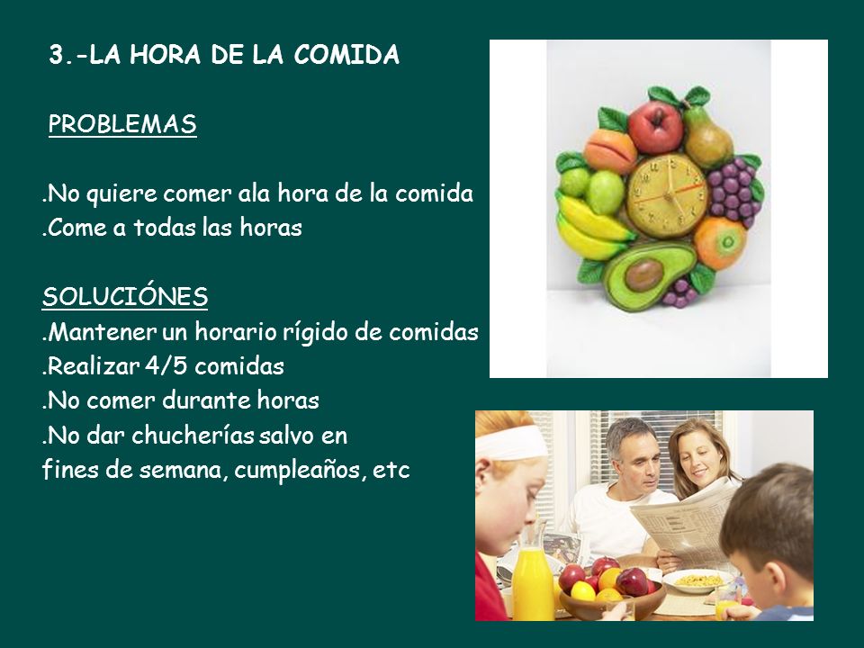 3.-LA HORA DE LA COMIDA PROBLEMAS. .No quiere comer ala hora de la comida. .Come a todas las horas.