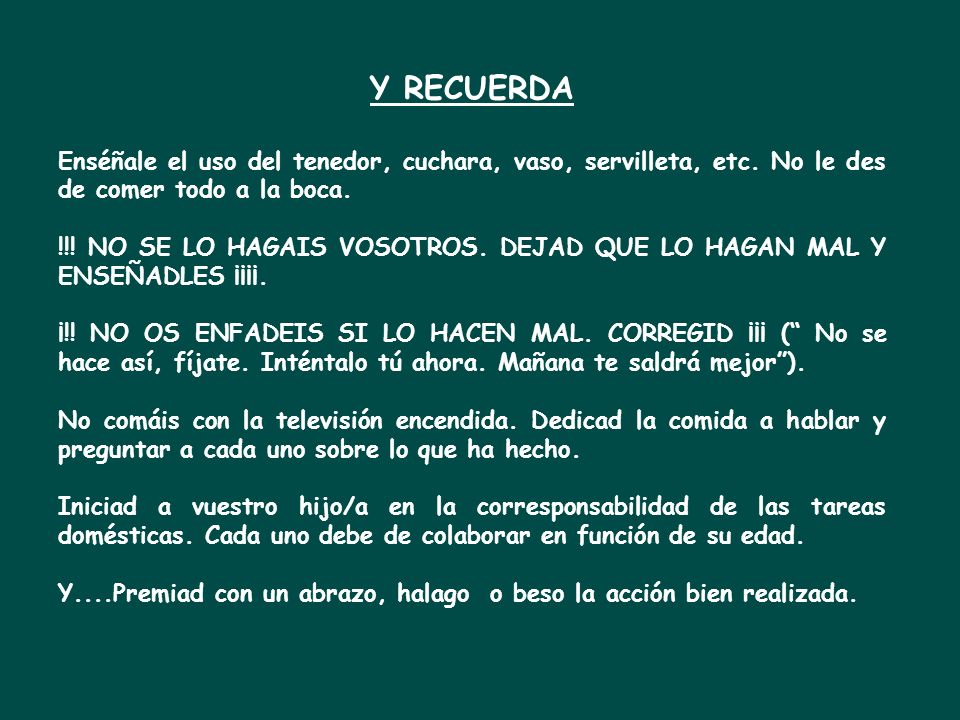 Y RECUERDA Enséñale el uso del tenedor, cuchara, vaso, servilleta, etc. No le des de comer todo a la boca.
