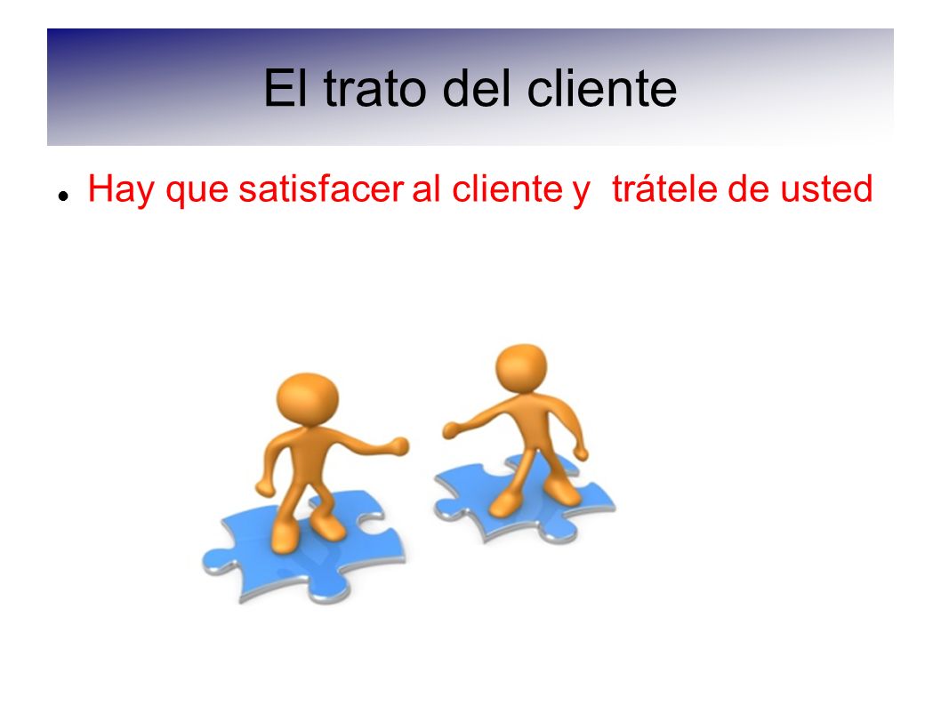 El trato del cliente Hay que satisfacer al cliente y trátele de usted