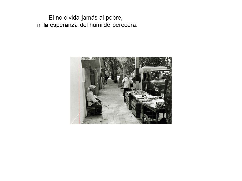 El no olvida jamás al pobre, ni la esperanza del humilde perecerá.