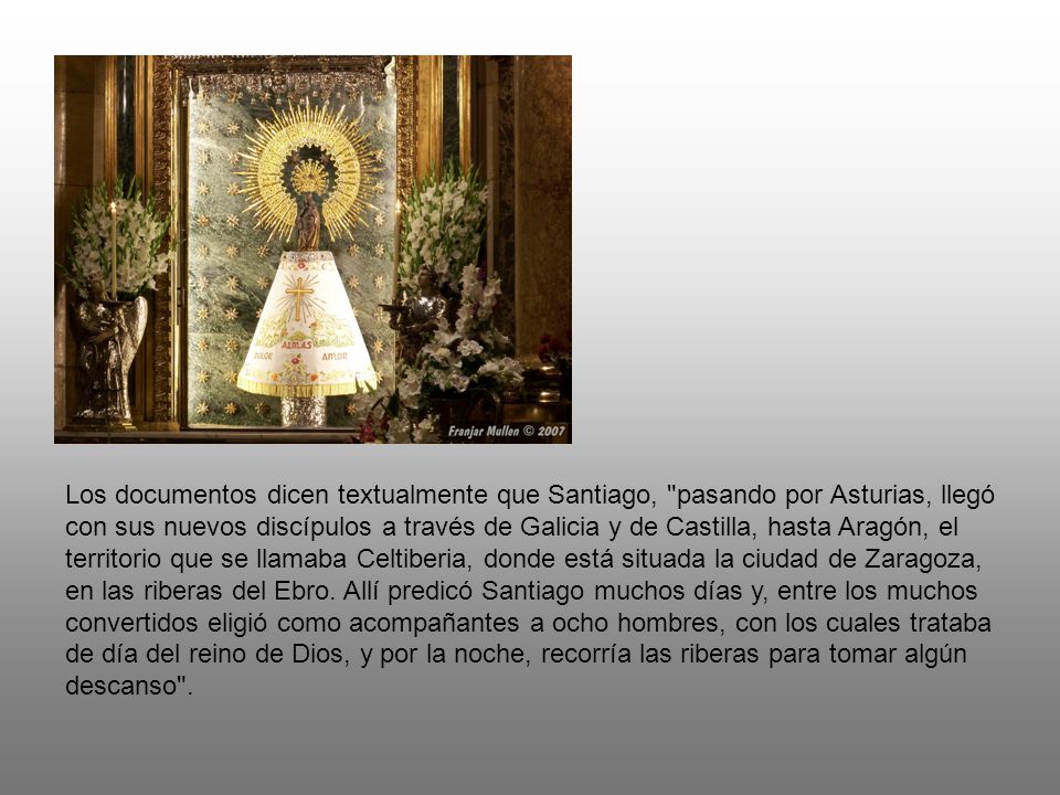 Los documentos dicen textualmente que Santiago, pasando por Asturias, llegó con sus nuevos discípulos a través de Galicia y de Castilla, hasta Aragón, el territorio que se llamaba Celtiberia, donde está situada la ciudad de Zaragoza, en las riberas del Ebro.