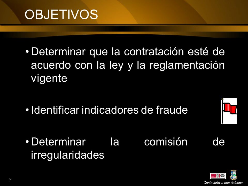OBJETIVOS Determinar que la contratación esté de acuerdo con la ley y la reglamentación vigente. Identificar indicadores de fraude.