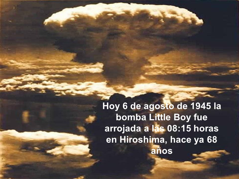 Hoy 6 de agosto de 1945 la bomba Little Boy fue arrojada a las 08:15 horas en Hiroshima, hace ya 68 años