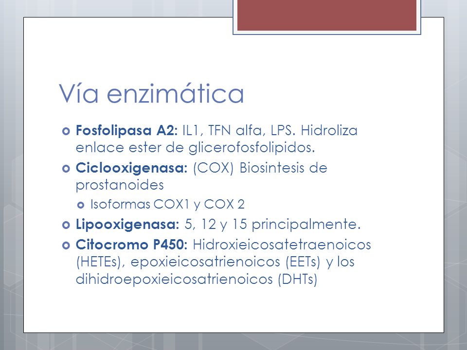 Vía enzimática Fosfolipasa A2: IL1, TFN alfa, LPS. Hidroliza enlace ester de glicerofosfolipidos. Ciclooxigenasa: (COX) Biosintesis de prostanoides.