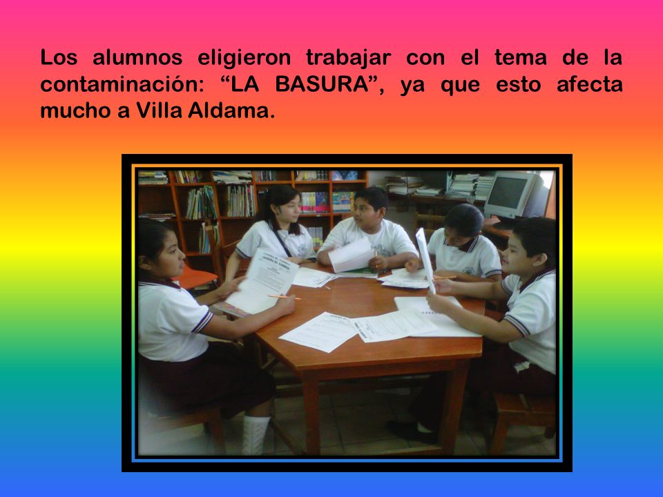 Los alumnos eligieron trabajar con el tema de la contaminación: LA BASURA , ya que esto afecta mucho a Villa Aldama.