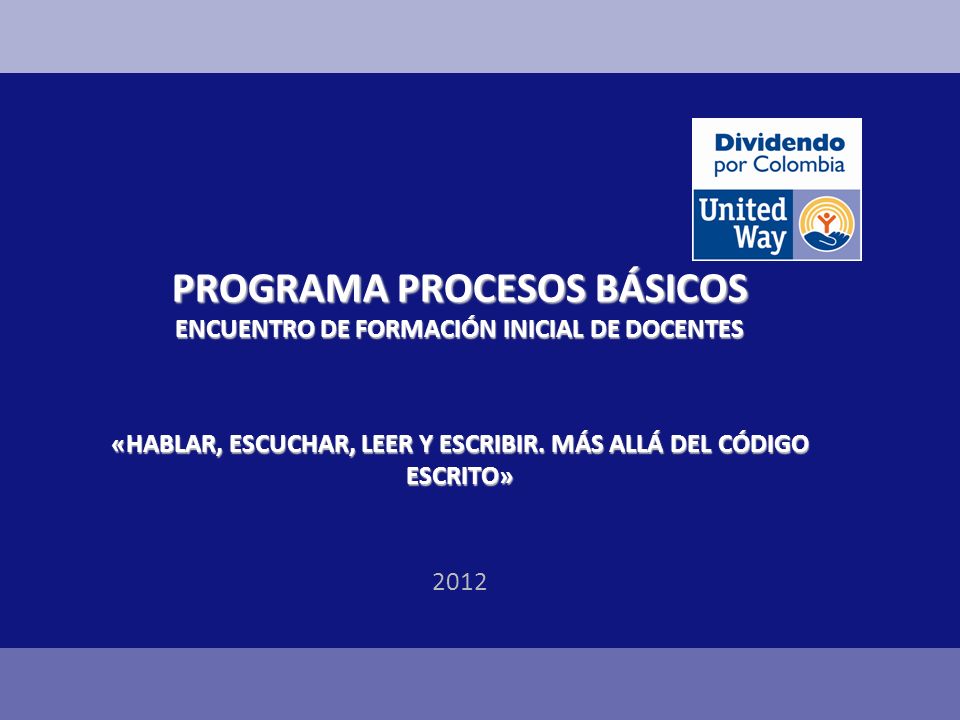 PROGRAMA PROCESOS BÁSICOS ENCUENTRO DE FORMACIÓN INICIAL DE DOCENTES «HABLAR, ESCUCHAR, LEER Y ESCRIBIR. MÁS ALLÁ DEL CÓDIGO ESCRITO»