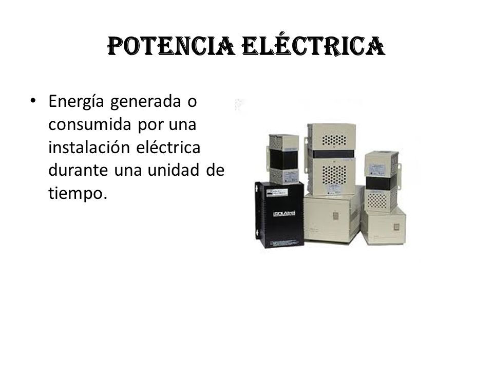 Potencia eléctrica Energía generada o consumida por una instalación eléctrica durante una unidad de tiempo.