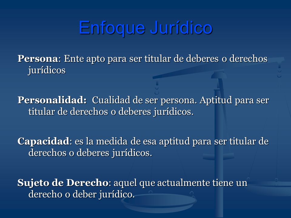 Enfoque Jurídico Persona: Ente apto para ser titular de deberes o derechos jurídicos.