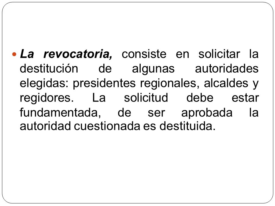 La revocatoria, consiste en solicitar la destitución de algunas autoridades elegidas: presidentes regionales, alcaldes y regidores.