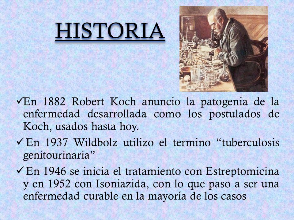HISTORIA En 1882 Robert Koch anuncio la patogenia de la enfermedad desarrollada como los postulados de Koch, usados hasta hoy.