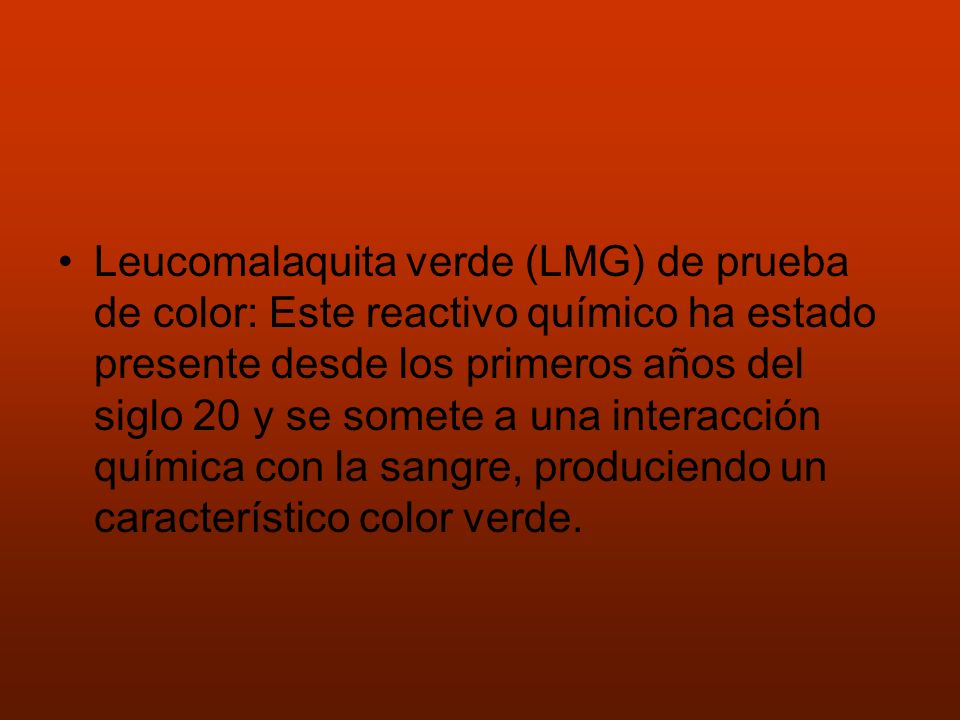 Leucomalaquita verde (LMG) de prueba de color: Este reactivo químico ha estado presente desde los primeros años del siglo 20 y se somete a una interacción química con la sangre, produciendo un característico color verde.