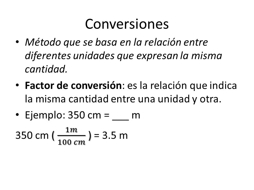 Conversiones Método que se basa en la relación entre diferentes unidades que expresan la misma cantidad.