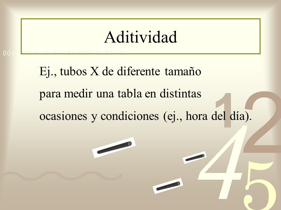 Aditividad Ej., tubos X de diferente tamaño para medir una tabla en distintas ocasiones y condiciones (ej., hora del día).