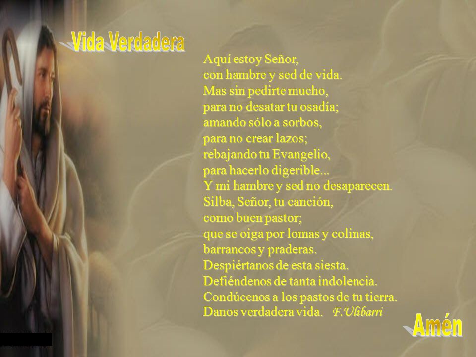 Vida Verdadera Aquí estoy Señor, con hambre y sed de vida. Mas sin pedirte mucho, para no desatar tu osadía;