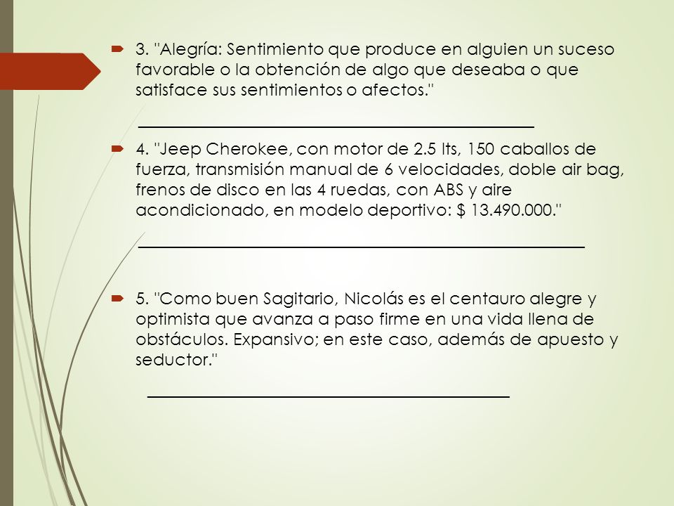 3. Alegría: Sentimiento que produce en alguien un suceso favorable o la obtención de algo que deseaba o que satisface sus sentimientos o afectos.