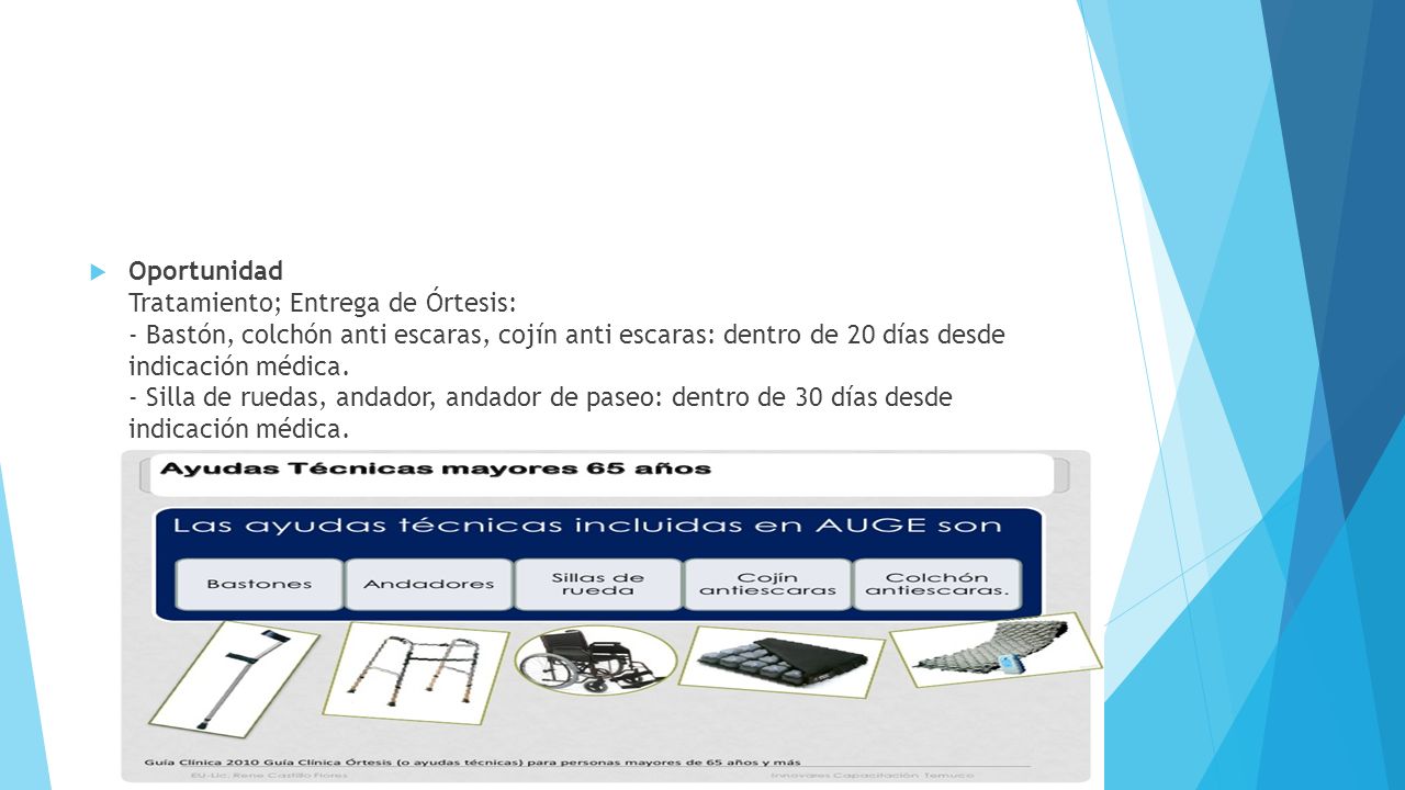 Oportunidad Tratamiento; Entrega de Órtesis: - Bastón, colchón anti escaras, cojín anti escaras: dentro de 20 días desde indicación médica.