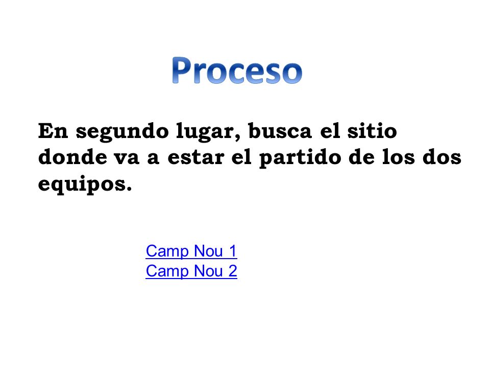 Proceso En segundo lugar, busca el sitio donde va a estar el partido de los dos equipos. Camp Nou 1.