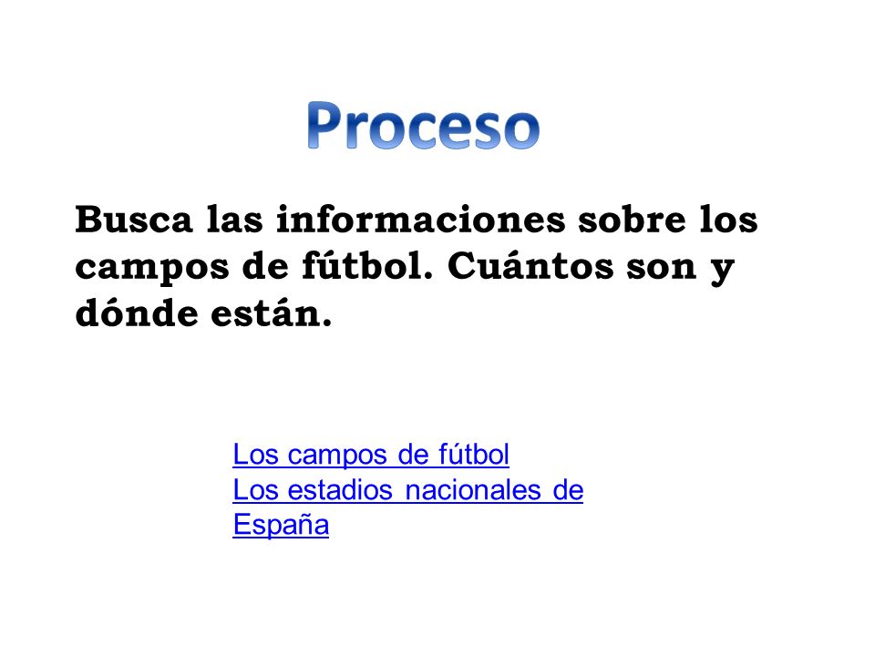 Proceso Busca las informaciones sobre los campos de fútbol. Cuántos son y dónde están. Los campos de fútbol.