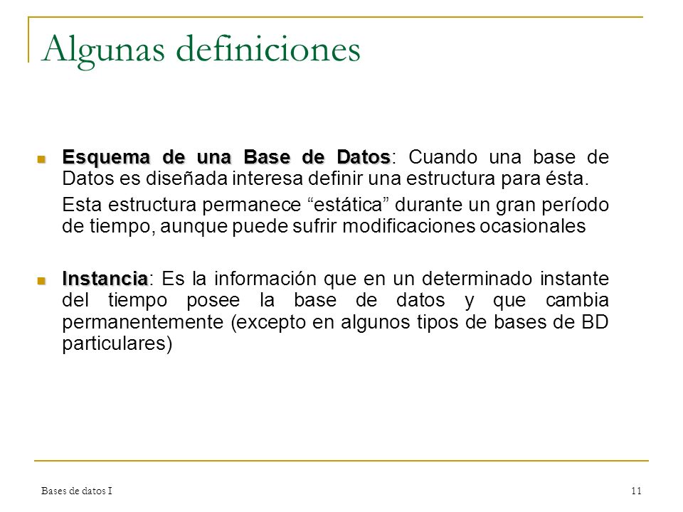 Algunas definiciones Esquema de una Base de Datos: Cuando una base de Datos es diseñada interesa definir una estructura para ésta.