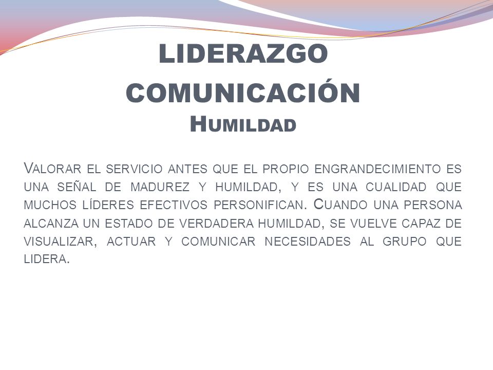 liderazgo comunicación Humildad Valorar el servicio antes que el propio engrandecimiento es una señal de madurez y humildad, y es una cualidad que muchos líderes efectivos personifican.