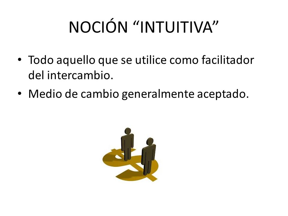 NOCIÓN INTUITIVA Todo aquello que se utilice como facilitador del intercambio.