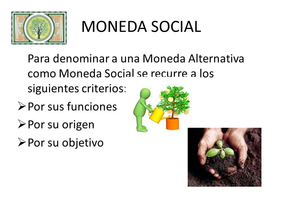 MONEDA SOCIAL Para denominar a una Moneda Alternativa como Moneda Social se recurre a los siguientes criterios: