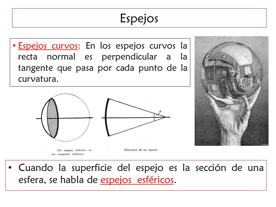Espejos Espejos curvos: En los espejos curvos la recta normal es perpendicular a la tangente que pasa por cada punto de la curvatura.