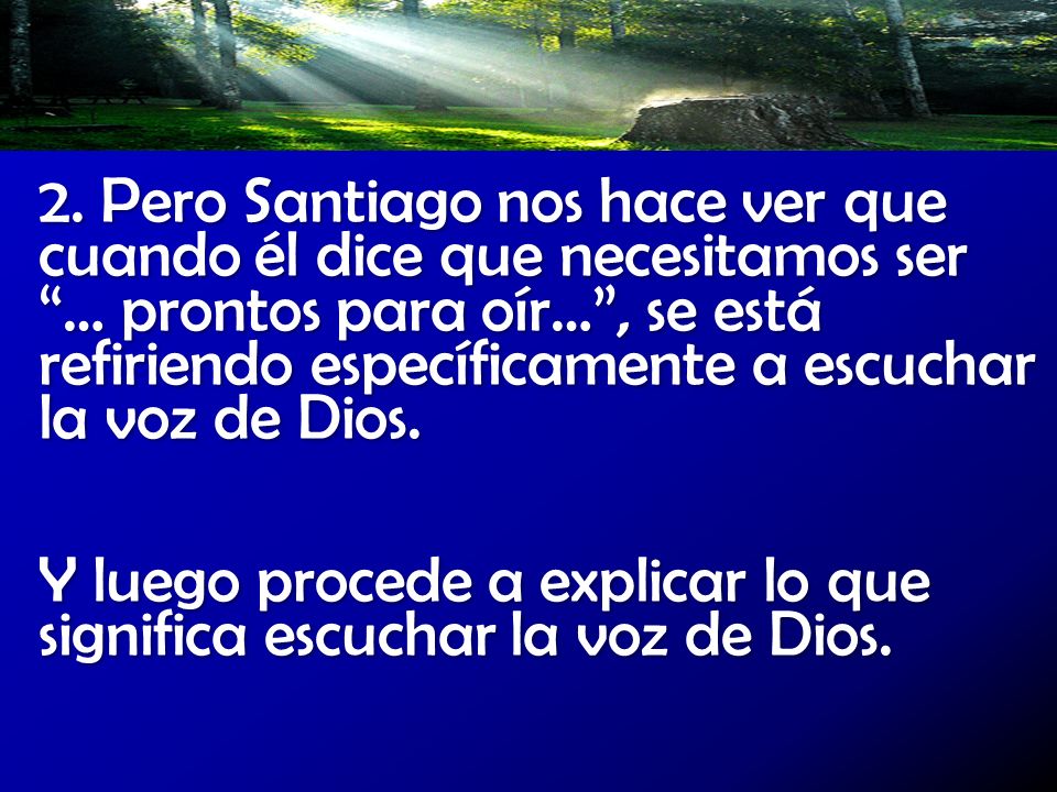 2. Pero Santiago nos hace ver que cuando él dice que necesitamos ser … prontos para oír… , se está refiriendo específicamente a escuchar la voz de Dios.