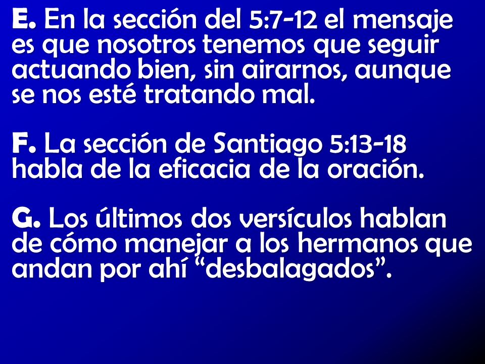 E. En la sección del 5:7-12 el mensaje es que nosotros tenemos que seguir actuando bien, sin airarnos, aunque se nos esté tratando mal.