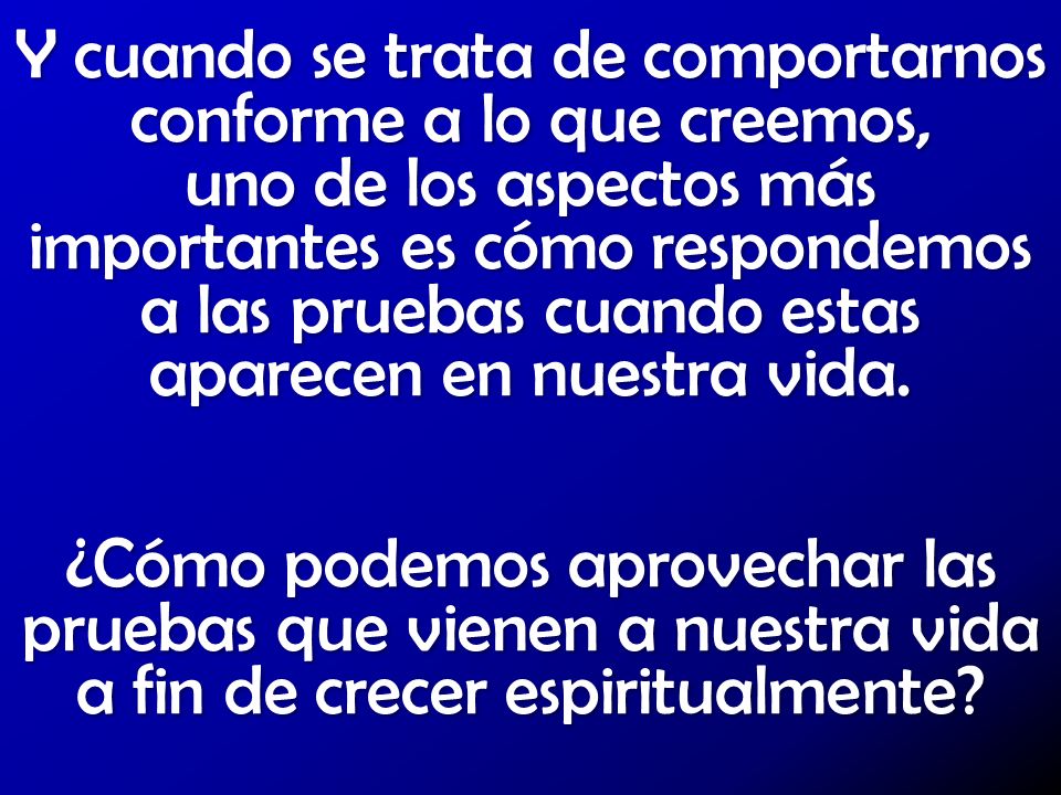 Y cuando se trata de comportarnos conforme a lo que creemos, uno de los aspectos más importantes es cómo respondemos a las pruebas cuando estas aparecen en nuestra vida.