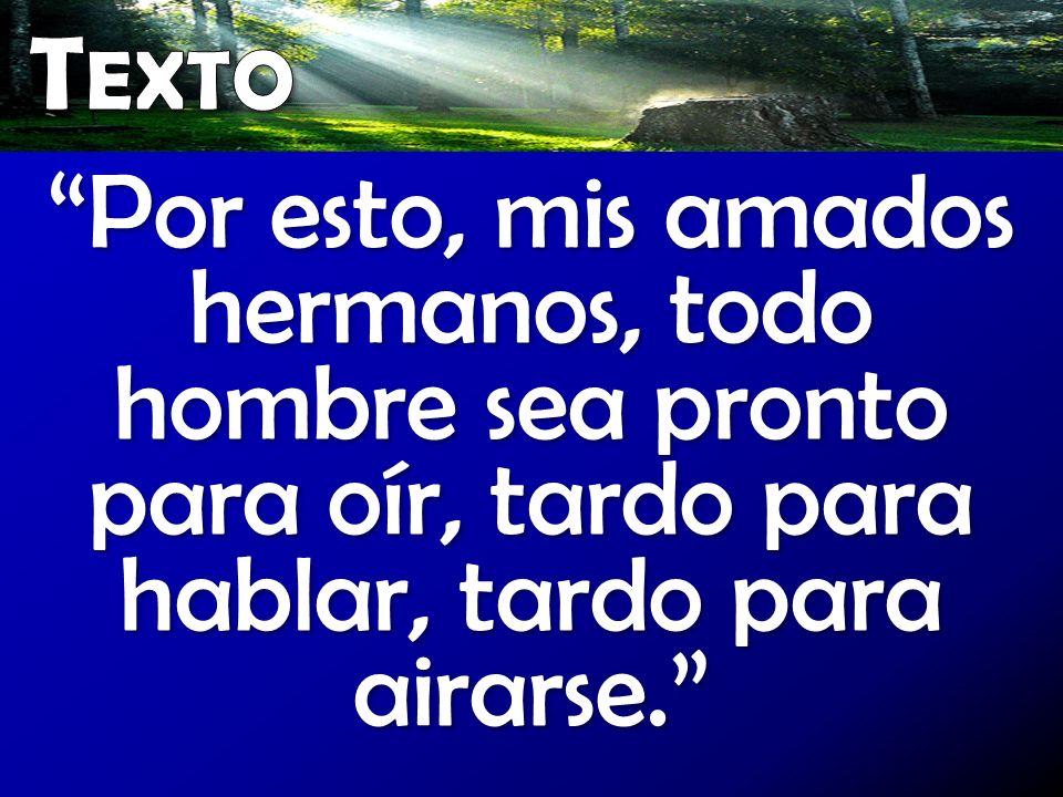 Texto Por esto, mis amados hermanos, todo hombre sea pronto para oír, tardo para hablar, tardo para airarse.
