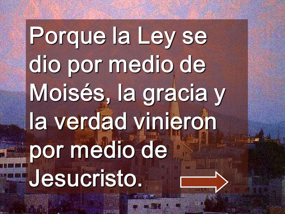 Porque la Ley se dio por medio de Moisés, la gracia y la verdad vinieron por medio de Jesucristo.