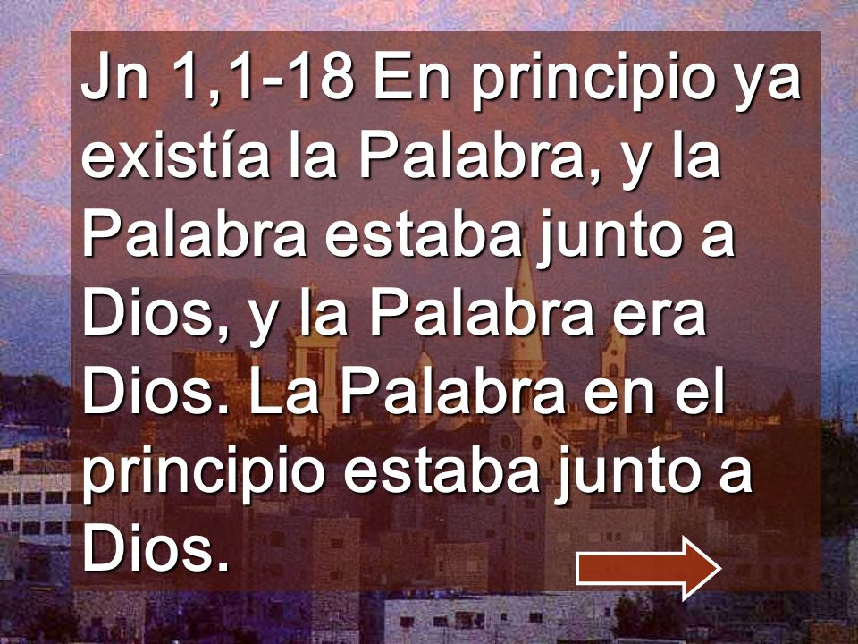 Jn 1,1-18 En principio ya existía la Palabra, y la Palabra estaba junto a Dios, y la Palabra era Dios.