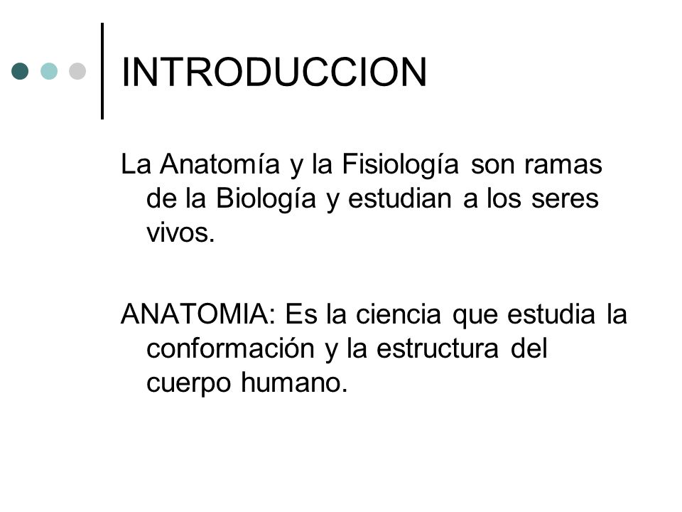 INTRODUCCION La Anatomía y la Fisiología son ramas de la Biología y estudian a los seres vivos.