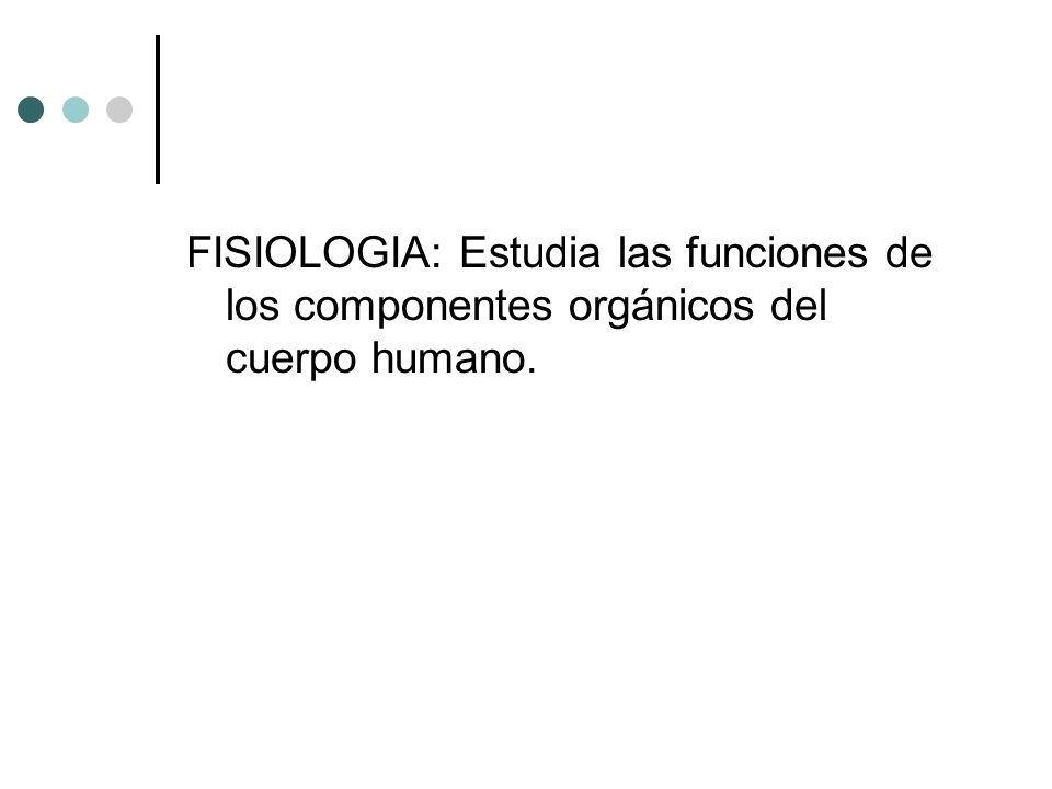 FISIOLOGIA: Estudia las funciones de los componentes orgánicos del cuerpo humano.