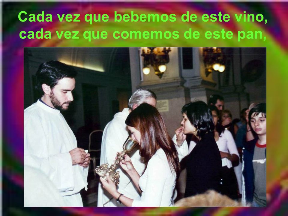 Cada vez que bebemos de este vino, cada vez que comemos de este pan,