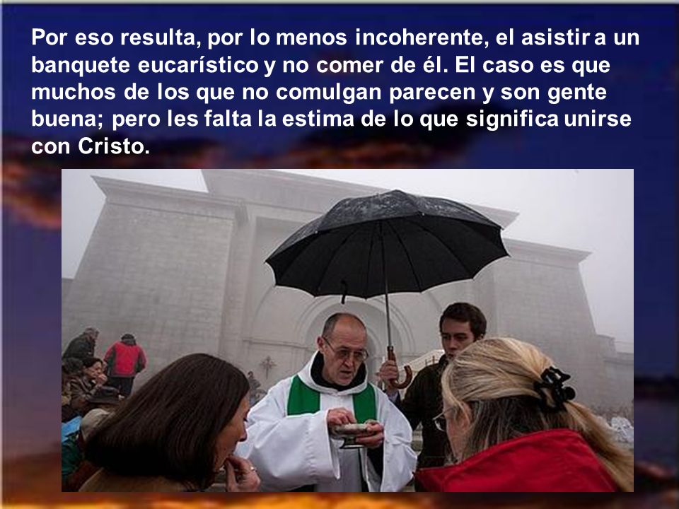 Por eso resulta, por lo menos incoherente, el asistir a un banquete eucarístico y no comer de él.