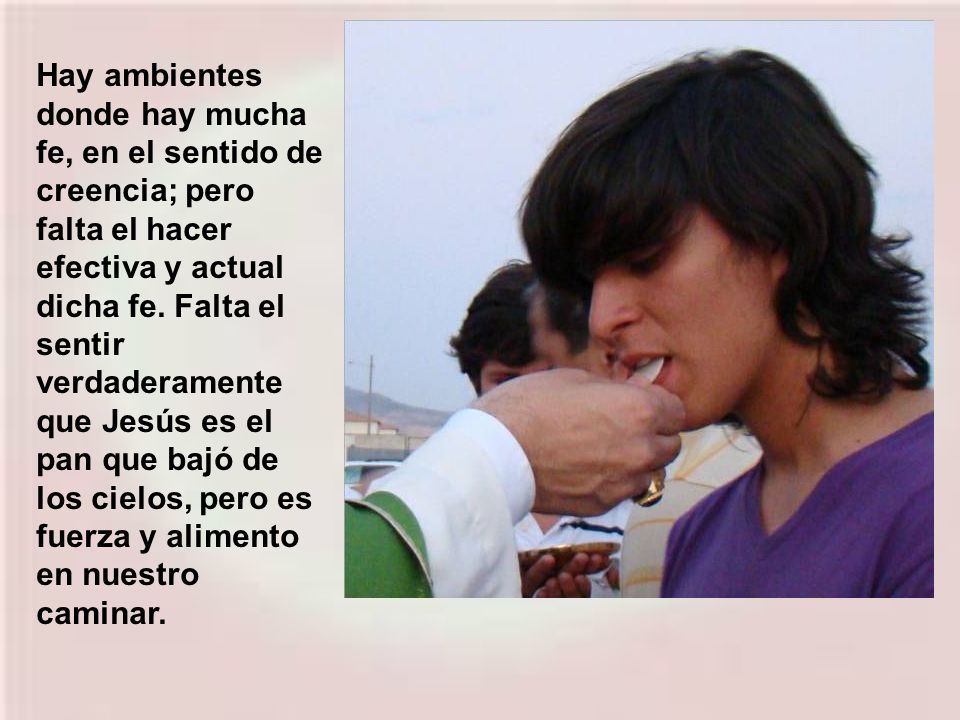 Hay ambientes donde hay mucha fe, en el sentido de creencia; pero falta el hacer efectiva y actual dicha fe.