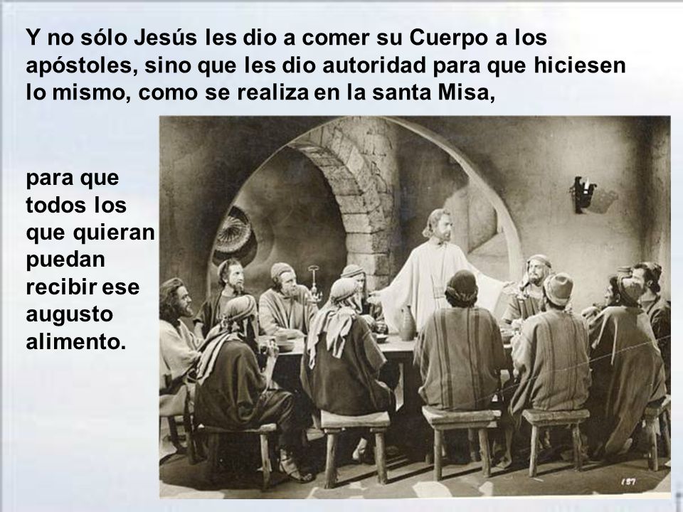 Y no sólo Jesús les dio a comer su Cuerpo a los apóstoles, sino que les dio autoridad para que hiciesen lo mismo, como se realiza en la santa Misa,